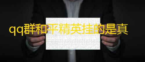 QQ飞车科技辅助最新版下载qq群和平精英挂的是真的假的啊(和平精英透视辅助qq群)